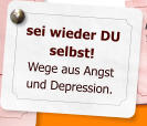 sei wieder DU selbst! Wege aus Angst und Depression.